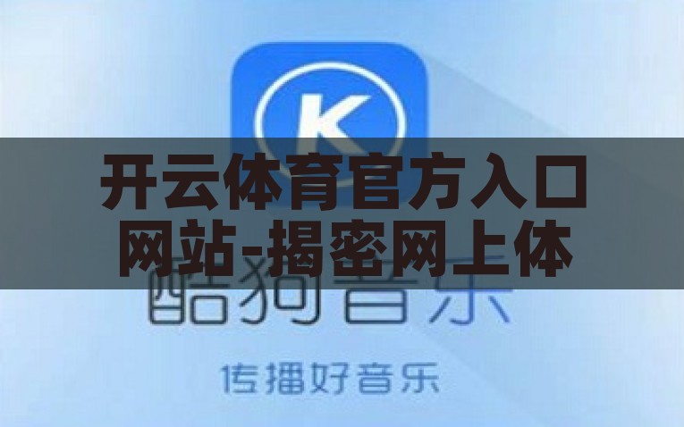 开云体育官方入口网站-揭密网上体育盛宴——解锁开云体育官方入口的独特之旅，解锁开云体育官方入口，透视线上体育盛宴的独特之旅