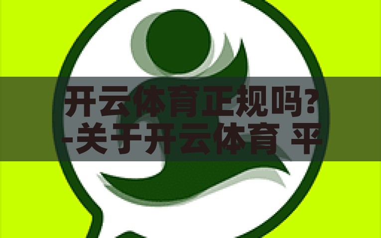 开云体育正规吗?-关于开云体育 平台合法性及透明度之探讨，开云体育平台合法性及透明度深度探讨，是否真的正规?