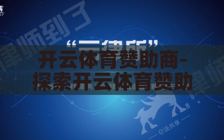 开云体育赞助商-探索开云体育赞助商，构建体育与商业的深度融合，开云体育，探索赞助商网络，推动体育与商业的深度融合