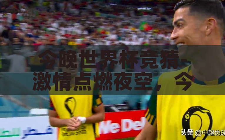 世界杯竞猜去哪里买-尽享世界杯热情，合法购买竞猜的趣味之旅，合法尽享世界杯热忱，探索竞猜网站的奇妙之旅