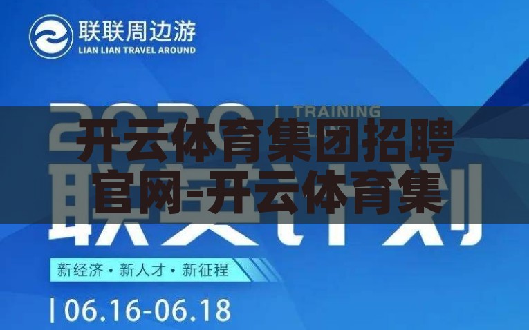 开云体育集团招聘官网-开云体育集团招聘，共筑卓越未来，开云体育集团共筑未来，诚邀您加入职场卓越之旅！