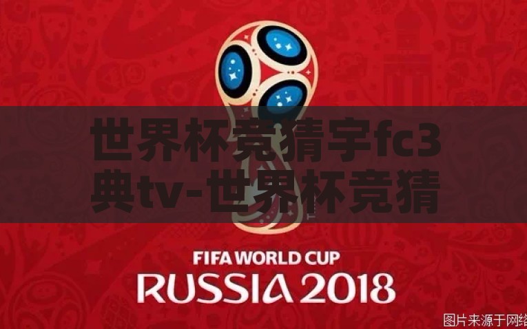 世界杯竞猜宇fc3典tv-世界杯竞猜，看穿神秘宇fc3典tv背后的激情与智慧博弈，世界杯竞猜的背后，揭开宇fc3典tv的激情与智慧之战