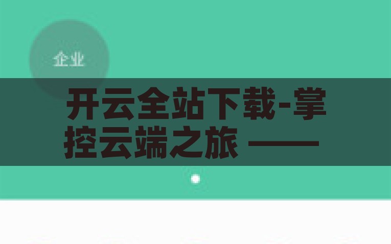 开云全站下载-掌控云端之旅 —— 探索开云全站下载的无限可能，解锁云端，启程开云全站下载之旅
