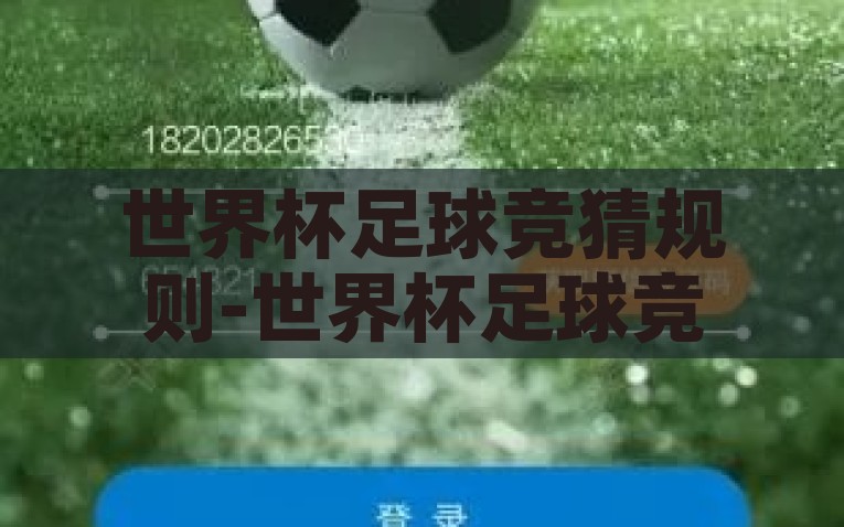 世界杯足球竞猜规则-世界杯足球竞猜，揭秘趣味与技巧并存的参与之道，揭秘世界杯足球竞猜，趣味与技巧并存的参与之道