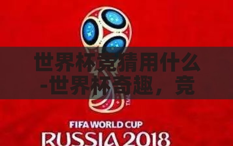 世界杯竞猜用什么-世界杯奇趣，竞猜新奇招，奇趣世界杯，挖掘竞猜新奇招