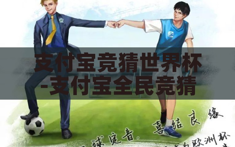 支付宝竞猜世界杯-支付宝全民竞猜世界杯，一场数字时代的娱乐狂欢，数字时代盛宴，支付宝全民竞猜世界杯的狂欢
