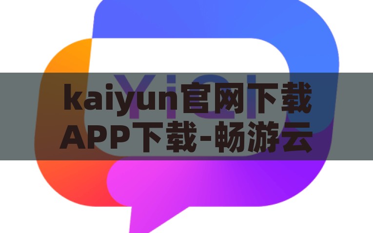kaiyun官网下载APP下载-畅游云端，尽享体育盛宴 —— Kaiyun 体育APP官方版下载指南