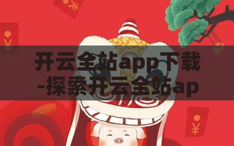 开云全站app下载-探索开云全站app下载，开启智能生活新契机