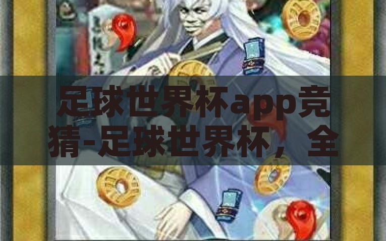 足球世界杯app竞猜-足球世界杯，全民竞猜狂欢中的激情与智慧，全民竞猜狂欢，足球世界杯app中的激情与智慧