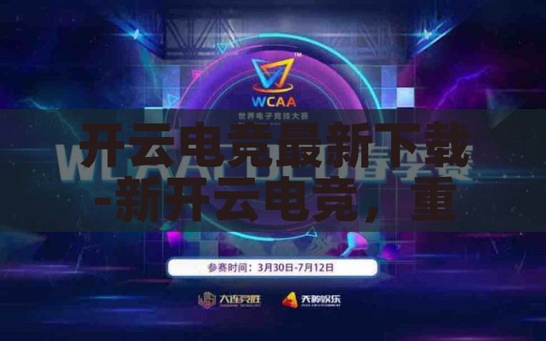 开云电竞最新下载-新开云电竞，重塑娱乐竞技体验的最新版下载，新开云电竞，重塑娱乐竞技体验的革新之作