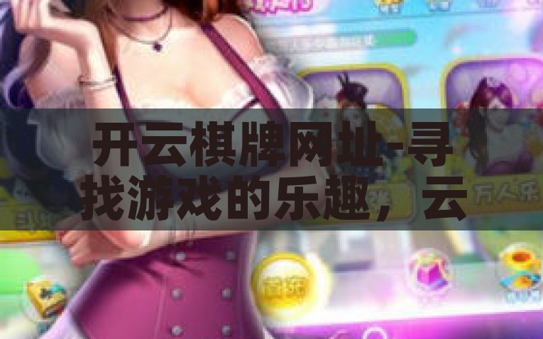 开云棋牌网址-寻找游戏的乐趣，云端之上的棋牌探险