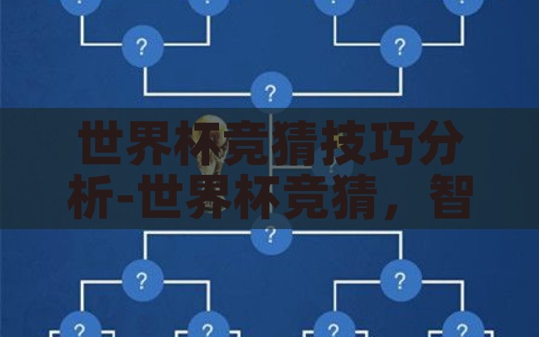 世界杯竞猜技巧分析-世界杯竞猜，智胜之道，从数据分析到心理博弈的全方位策略解析，世界杯竞猜智胜之道，从数据到心理的全方位策略解析