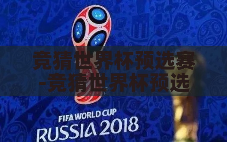 竞猜世界杯预选赛-竞猜世界杯预选赛，预测、激情与梦想的碰撞，竞猜世界杯预选赛，预测、激情与梦想的碰撞