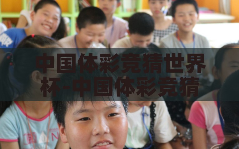 中国体彩竞猜世界杯-中国体彩竞猜世界杯，激情与梦想的碰撞，中国体彩竞猜世界杯，梦想与激情的碰撞
