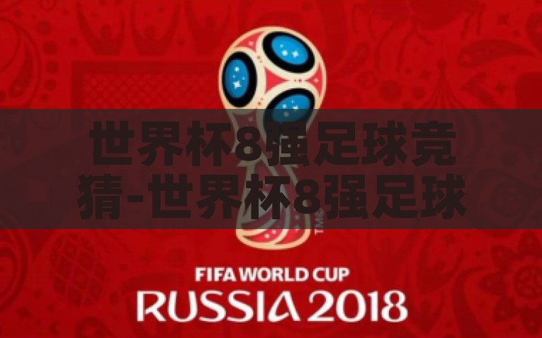 世界杯8强足球竞猜-世界杯8强足球竞猜，揭秘实力与预测的交锋点，世界杯8强足球竞猜，实力与预测的激情碰撞
