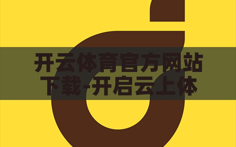 开云体育官方网站下载-开启云上体育精彩 —— 开云体育官方网站下载指南，开云体育官方网站下载指南，让您的体育世界更精彩