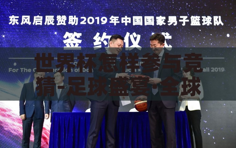 世界杯怎样参与竞猜-足球盛宴·全球狂欢，如何智趣参与世界杯竞猜，智趣足球，如何全球狂欢中玩转世界杯竞猜