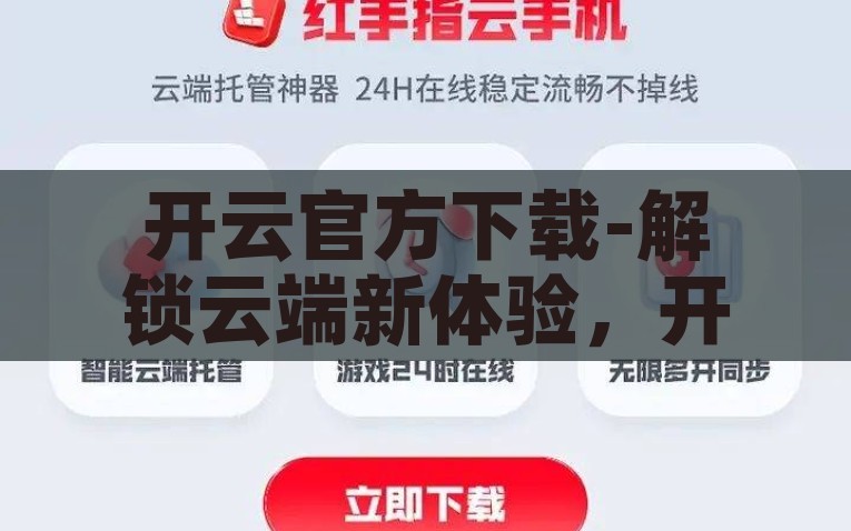 开云官方下载-解锁云端新体验，开云官方下载指南，解锁云端新探索——开云官方下载指南