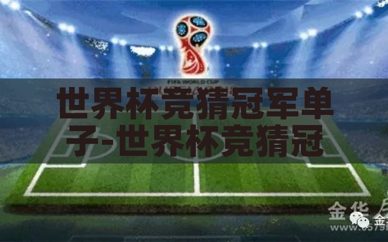 世界杯竞猜冠军单子-世界杯竞猜冠军单子的制胜之道，探秘世界杯竞猜冠军单子的制胜之道