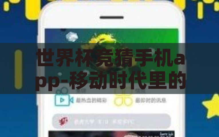 世界杯竞猜手机app-移动时代里的足球激情，探索世界杯竞猜手机App的魅力，探索世界杯竞猜手机APP的移动时代足球激情