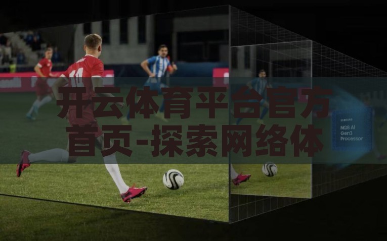 开云体育平台官方首页-探索网络体育娱乐新纪元，开云体育平台的创新与实践，开云体育平台，革新网络体育娱乐的先锋实践