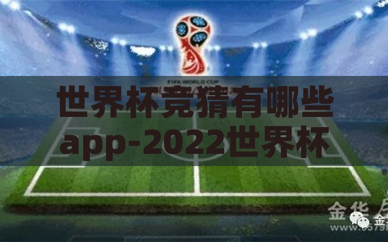 世界杯竞猜有哪些app-2022世界杯竞猜优选APP指南，激情与智慧的碰撞，2022世界杯竞猜优选APP指南