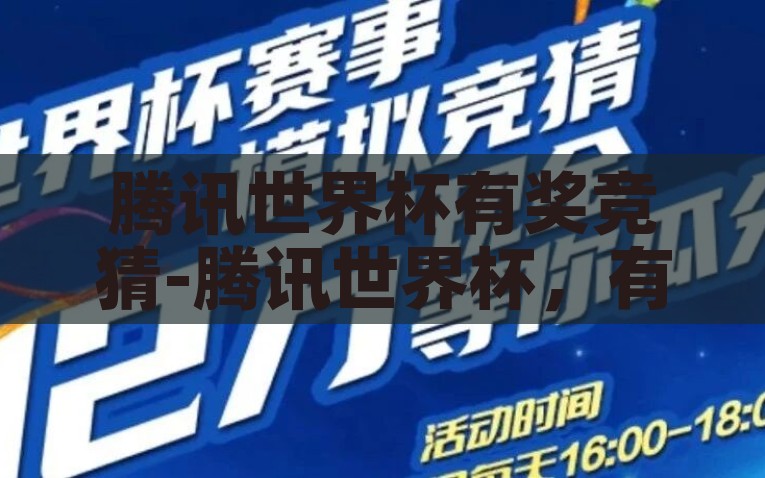 腾讯世界杯有奖竞猜-腾讯世界杯，有奖竞猜的激情与智慧碰撞，腾讯世界杯，有奖竞猜下的激情与智慧并进