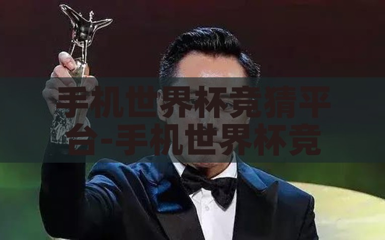 手机世界杯竞猜平台-手机世界杯竞猜，重燃激情与智慧的火花，手机世界杯竞猜，点燃激情与智慧的火花