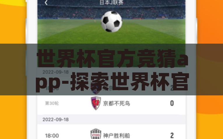 世界杯官方竞猜app-探索世界杯官方竞猜App的多样魅力和便捷体验，解锁世界杯乐趣，探索官方案例竞猜App的多样体验与便捷性