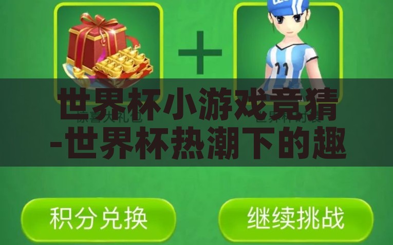 世界杯小游戏竞猜-世界杯热潮下的趣味互动，小游戏竞猜的欢乐时光，世界杯热潮，小游戏竞猜点亮欢乐时光