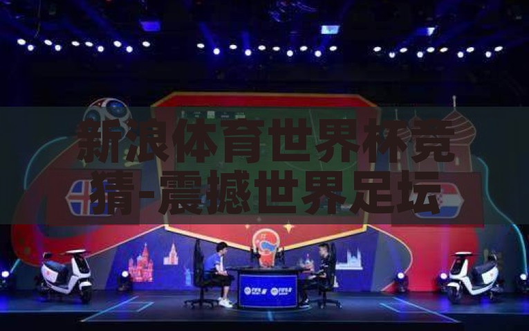 新浪体育世界杯竞猜-震撼世界足坛的虚拟竞技场，新浪体育世界杯竞猜，新浪体育世界杯竞猜，虚拟竞技场上的热烈角逐