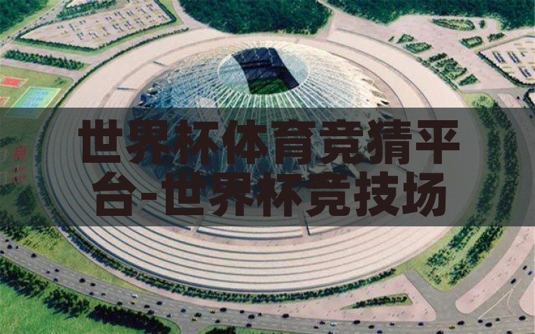 世界杯体育竞猜平台-世界杯竞技场上的数字魔法，解锁体育竞猜平台的魅力与挑战，数字魔法在世界杯，解锁体育竞猜平台的独特魅力和竞技挑战