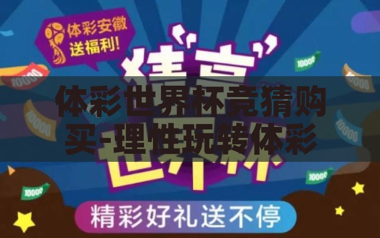 体彩世界杯竞猜购买-理性玩转体彩世界杯竞猜，背后如何做出明智购买决策，如何理性玩转体彩世界杯竞猜，洞察明智购买决策