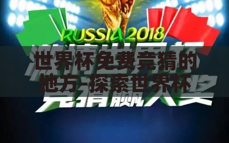 世界杯免费竞猜的地方-探索世界杯激情，免票竞猜的狂欢盛宴，无票畅游，免费竞猜世界杯的狂欢体验