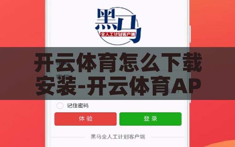 开云体育怎么下载安装-开云体育APP下载安装全攻略，从零开始，轻松上手，小手一牵，轻松下载开云体育APP