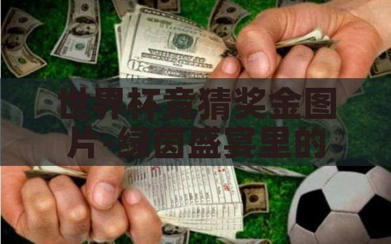 世界杯竞猜奖金图片-绿茵盛宴里的智慧较量，世界杯竞猜奖金的甜蜜诱惑，智慧较量与甜蜜诱惑，世界杯竞猜奖金的双重魅力