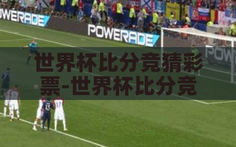 世界杯比分竞猜彩票-世界杯比分竞猜彩票，娱乐与幸运的碰撞，实况见证，世界杯比分竞猜彩票——娱乐与幸运的激情碰撞