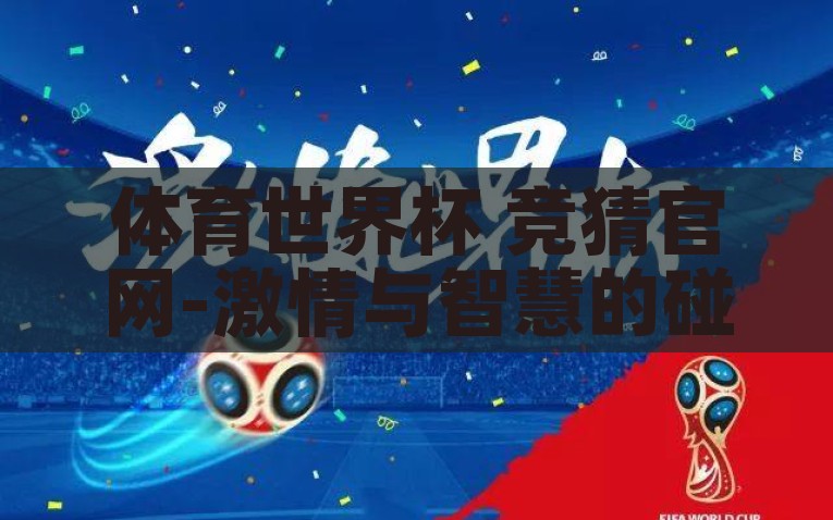 体育世界杯 竞猜官网-激情与智慧的碰撞——揭秘体育世界杯竞猜的魅力秘境，揭秘体育世界杯竞猜，激情与智慧的完美碰撞