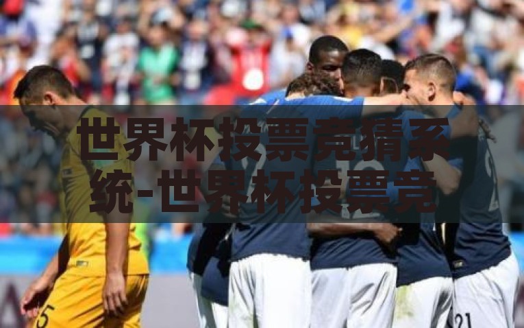 世界杯投票竞猜系统-世界杯投票竞猜系统的创新与乐趣，解锁创新乐趣，探索世界杯投票竞猜系统的魅力