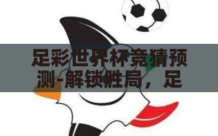 足彩世界杯竞猜预测-解锁胜局，足彩世界杯竞猜预测的智慧与策略，解锁胜局，足彩世界杯竞猜预测中的智慧与策略