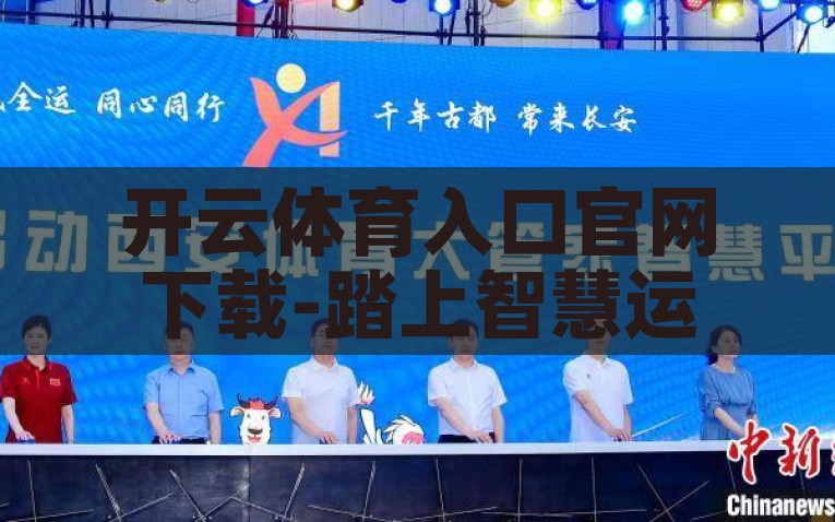 开云体育入口官网下载-踏上智慧运动之旅，开云体育——您的精准健身导向站，智慧运动之旅，开云体育——精准指导的健身导向站