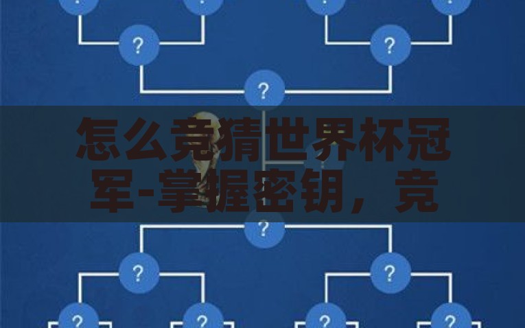 怎么竞猜世界杯冠军-掌握密钥，竞猜世界杯冠军的智慧策略，解锁赛事奥秘，如何运用智慧策略竞猜世界杯冠军