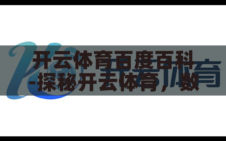 开云体育百度百科-探秘开云体育，数字化转型与体育产业的融合新篇章，开云体育，数字化转型与体育产业融合的探索之路