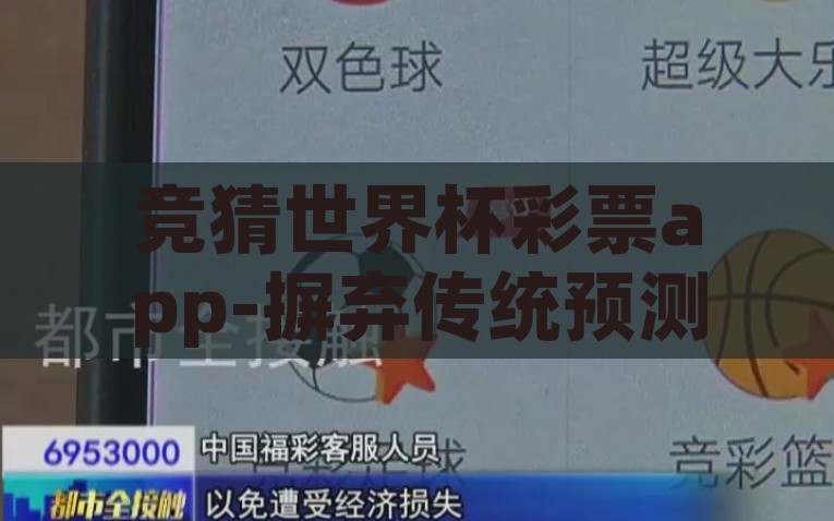 竞猜世界杯彩票app-摒弃传统预测界限，体验竞猜世界杯彩票APP的激情与乐趣探索，竞猜世界杯彩票APP，穿越传统预测局限，畅享竞猜激情之旅