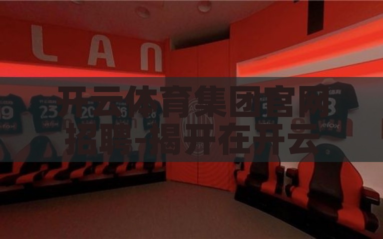 开云体育集团官网招聘-揭开在开云体育集团的崭新篇章，探索职业之旅的无限可能，开云体育集团官网招聘，开启您的职业新篇章，探索无限可能
