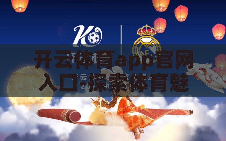 开云体育app官网入口-探索体育魅力，揭示开云体育app的独特之处，开云体育app官网入口，解锁体育魅力，独特体验尽在其中