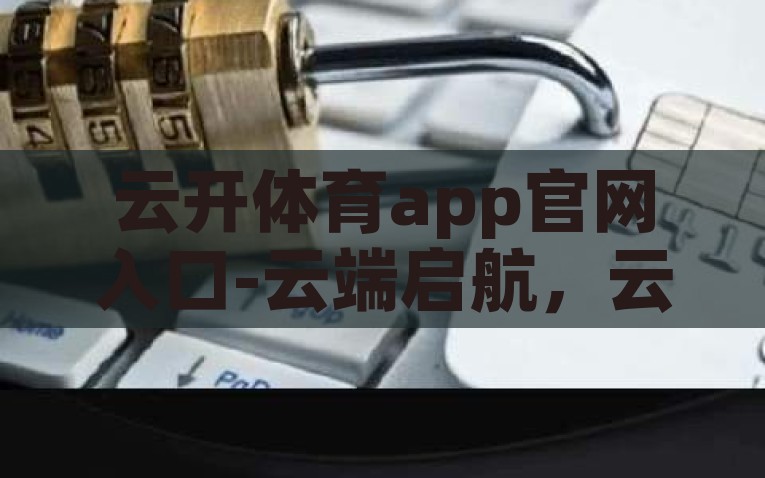 云开体育app官网入口-云端启航，云开体育app的便捷之旅，云启征途，探索云开体育app便捷高效之旅