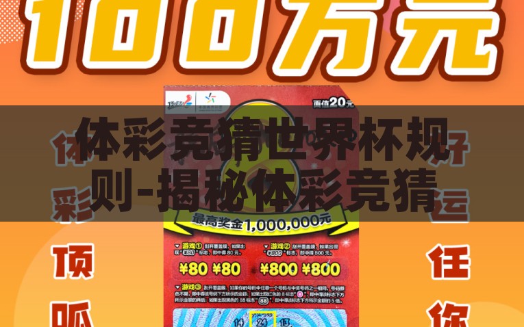 体彩竞猜世界杯规则-揭秘体彩竞猜世界杯，感受激情与智慧的碰撞，揭秘体彩竞猜世界杯，激情与智慧的碰撞