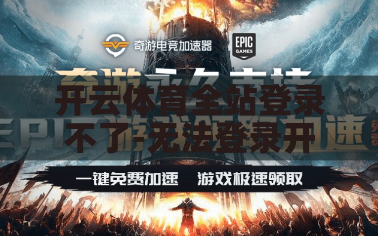 开云体育全站登录不了-无法登录开云体育全站，原因分析与解决策略，无法登录开云体育全站，原因分析与解决策略