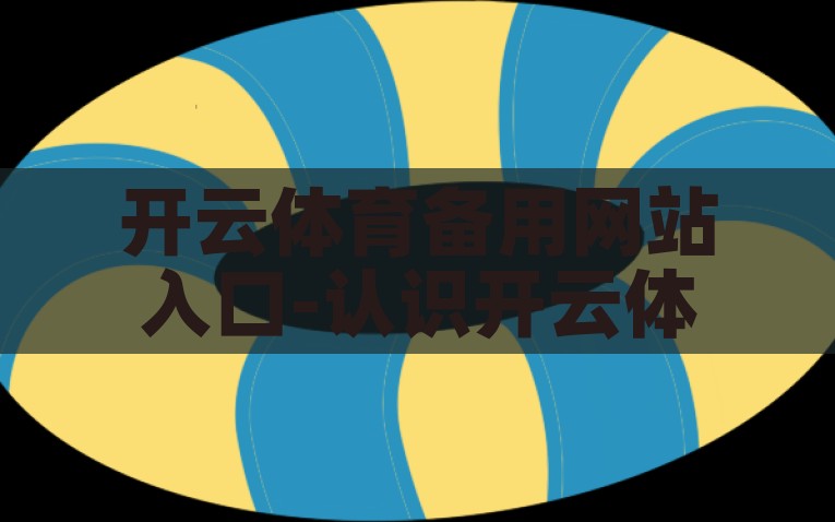 开云体育备用网站入口-认识开云体育，探索健康运动的在线平台，解锁健康运动新境界，探索开云体育备用网站的魅力